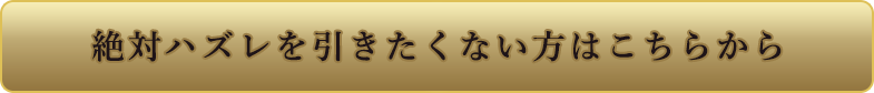 絶対ハズレを引きたくない方はこちらから